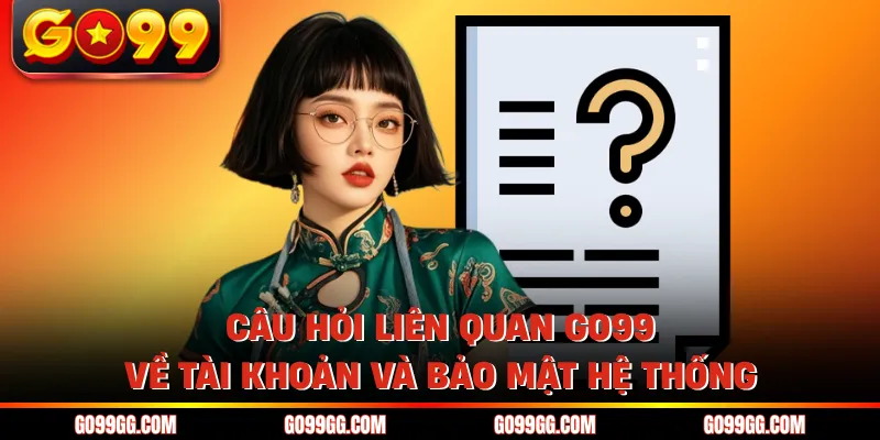 Câu hỏi liên quan GO99 về tài khoản và bảo mật hệ thống