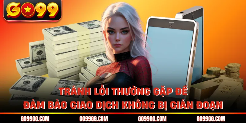 Rút Tiền GO99 Nhanh Không Chờ Đợi Nhận Tiền Liền Tay 4 Tránh lỗi thường gặp để đảm bảo giao dịch không bị gián đoạn